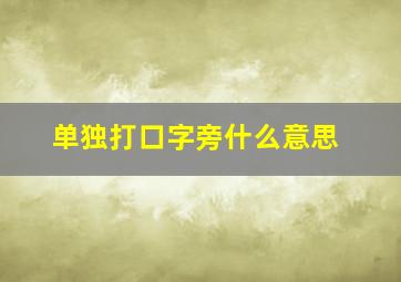 单独打口字旁什么意思