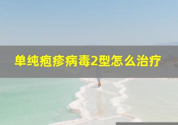 单纯疱疹病毒2型怎么治疗