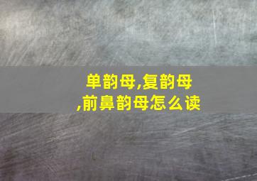 单韵母,复韵母,前鼻韵母怎么读