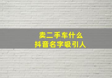 卖二手车什么抖音名字吸引人