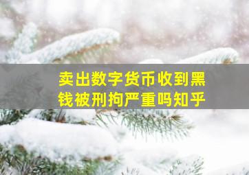 卖出数字货币收到黑钱被刑拘严重吗知乎