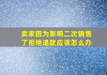 卖家因为影响二次销售了拒绝退款应该怎么办