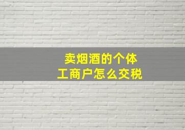 卖烟酒的个体工商户怎么交税