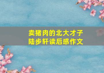 卖猪肉的北大才子陆步轩读后感作文