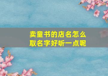 卖童书的店名怎么取名字好听一点呢