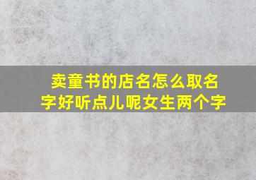 卖童书的店名怎么取名字好听点儿呢女生两个字