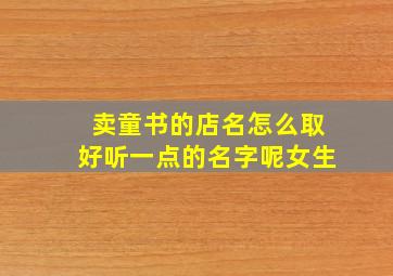 卖童书的店名怎么取好听一点的名字呢女生