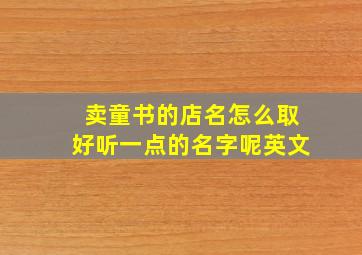 卖童书的店名怎么取好听一点的名字呢英文