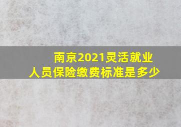 南京2021灵活就业人员保险缴费标准是多少