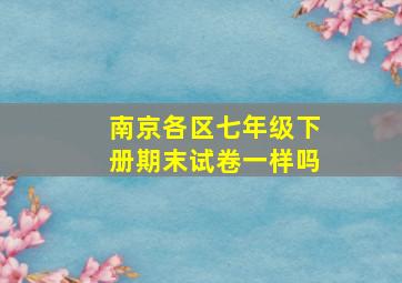 南京各区七年级下册期末试卷一样吗