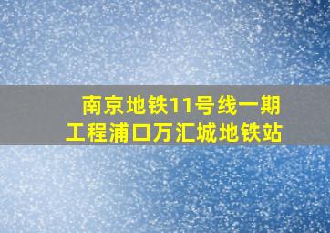 南京地铁11号线一期工程浦口万汇城地铁站