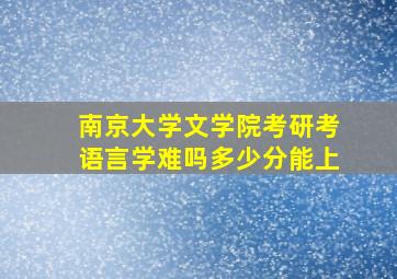 南京大学文学院考研考语言学难吗多少分能上