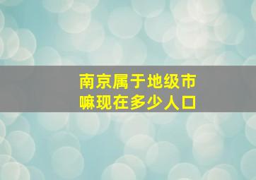 南京属于地级市嘛现在多少人口