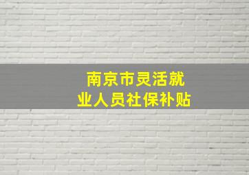 南京市灵活就业人员社保补贴