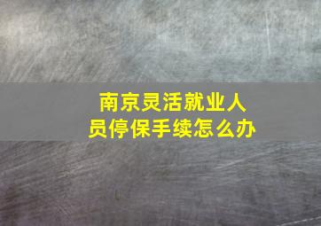 南京灵活就业人员停保手续怎么办