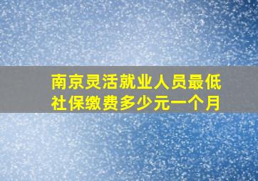 南京灵活就业人员最低社保缴费多少元一个月