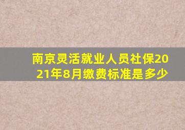 南京灵活就业人员社保2021年8月缴费标准是多少