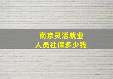 南京灵活就业人员社保多少钱