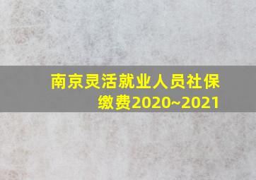 南京灵活就业人员社保缴费2020~2021