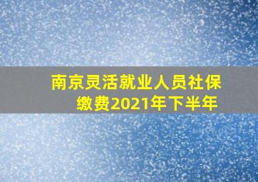 南京灵活就业人员社保缴费2021年下半年