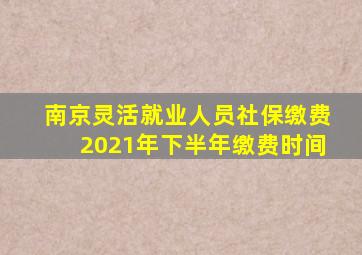 南京灵活就业人员社保缴费2021年下半年缴费时间