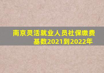 南京灵活就业人员社保缴费基数2021到2022年