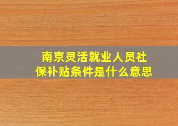 南京灵活就业人员社保补贴条件是什么意思