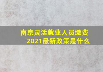 南京灵活就业人员缴费2021最新政策是什么