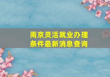 南京灵活就业办理条件最新消息查询