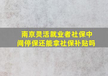 南京灵活就业者社保中间停保还能拿社保补贴吗