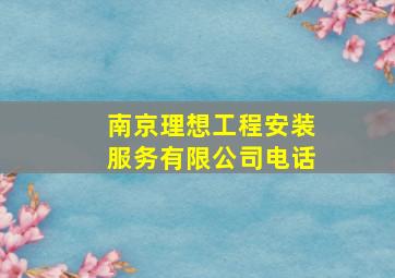 南京理想工程安装服务有限公司电话