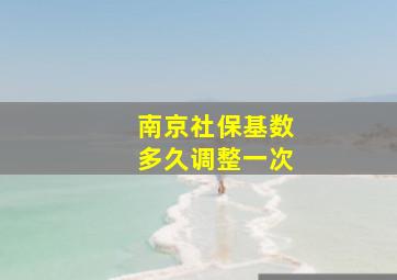 南京社保基数多久调整一次