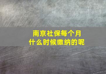 南京社保每个月什么时候缴纳的呢