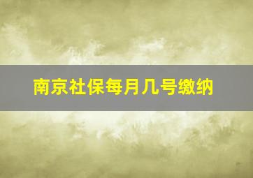 南京社保每月几号缴纳