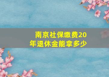 南京社保缴费20年退休金能拿多少