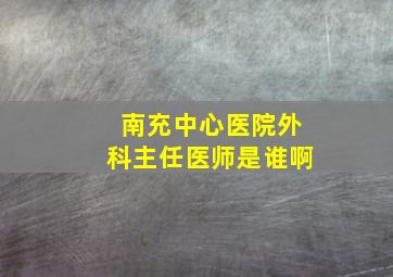 南充中心医院外科主任医师是谁啊