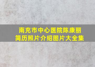 南充市中心医院陈康丽简历照片介绍图片大全集