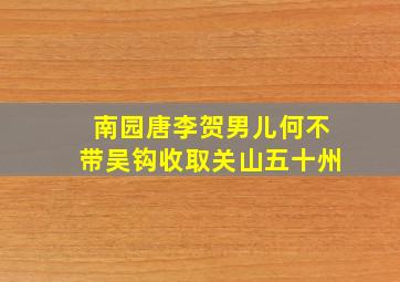 南园唐李贺男儿何不带吴钩收取关山五十州