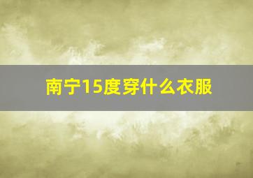 南宁15度穿什么衣服