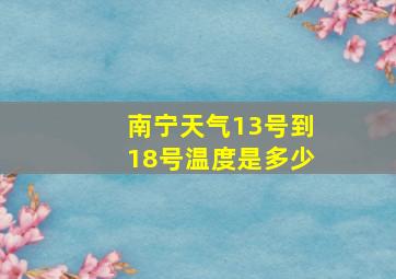 南宁天气13号到18号温度是多少