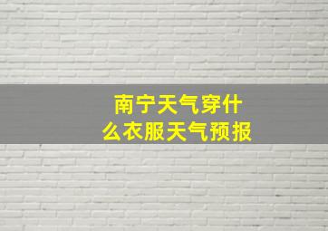 南宁天气穿什么衣服天气预报