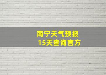 南宁天气预报15天查询官方