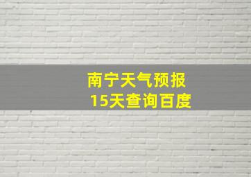 南宁天气预报15天查询百度