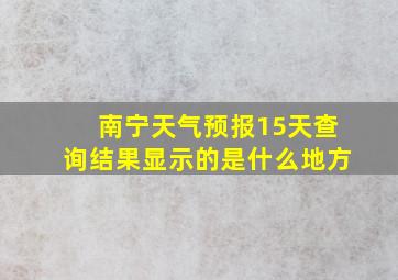 南宁天气预报15天查询结果显示的是什么地方