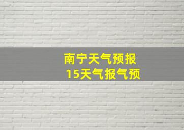 南宁天气预报15天气报气预