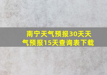 南宁天气预报30天天气预报15天查询表下载