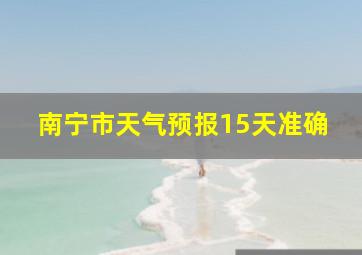 南宁市天气预报15天准确