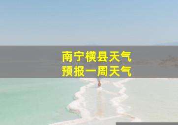 南宁横县天气预报一周天气