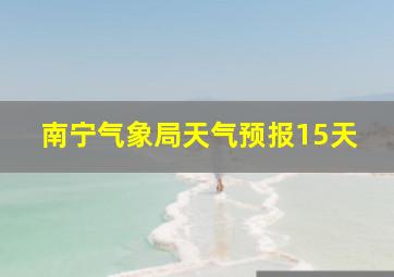 南宁气象局天气预报15天