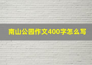 南山公园作文400字怎么写